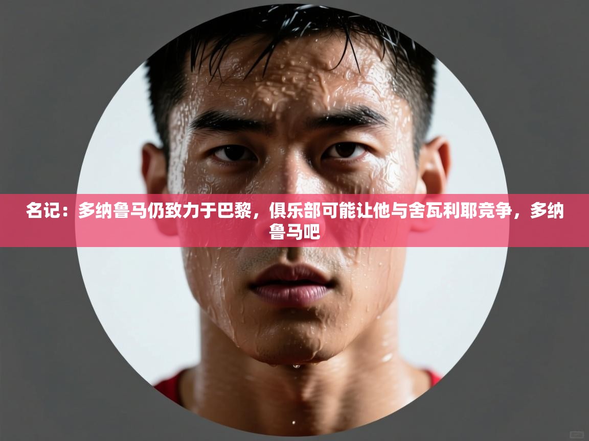 名记:多纳鲁马仍致力于巴黎,俱乐部可能让他与舍瓦利耶竞争,多纳鲁马吧 第2张