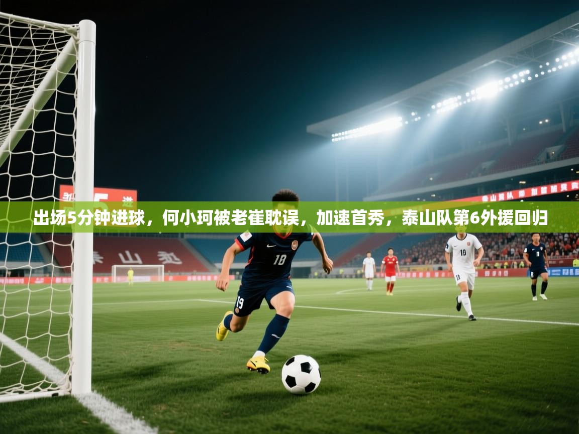 出场5分钟进球,何小珂被老崔耽误,加速首秀,泰山队第6外援回归 第2张