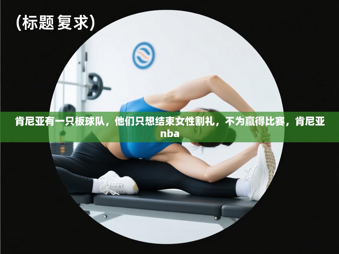 肯尼亚有一只板球队,他们只想结束女性割礼,不为赢得比赛,肯尼亚nba 第1张