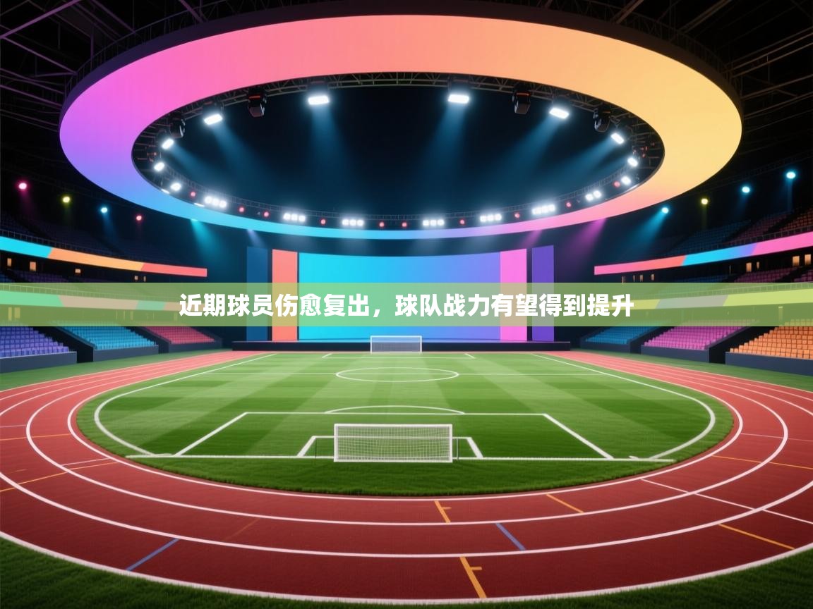 近期球员伤愈复出，球队战力有望得到提升  第2张