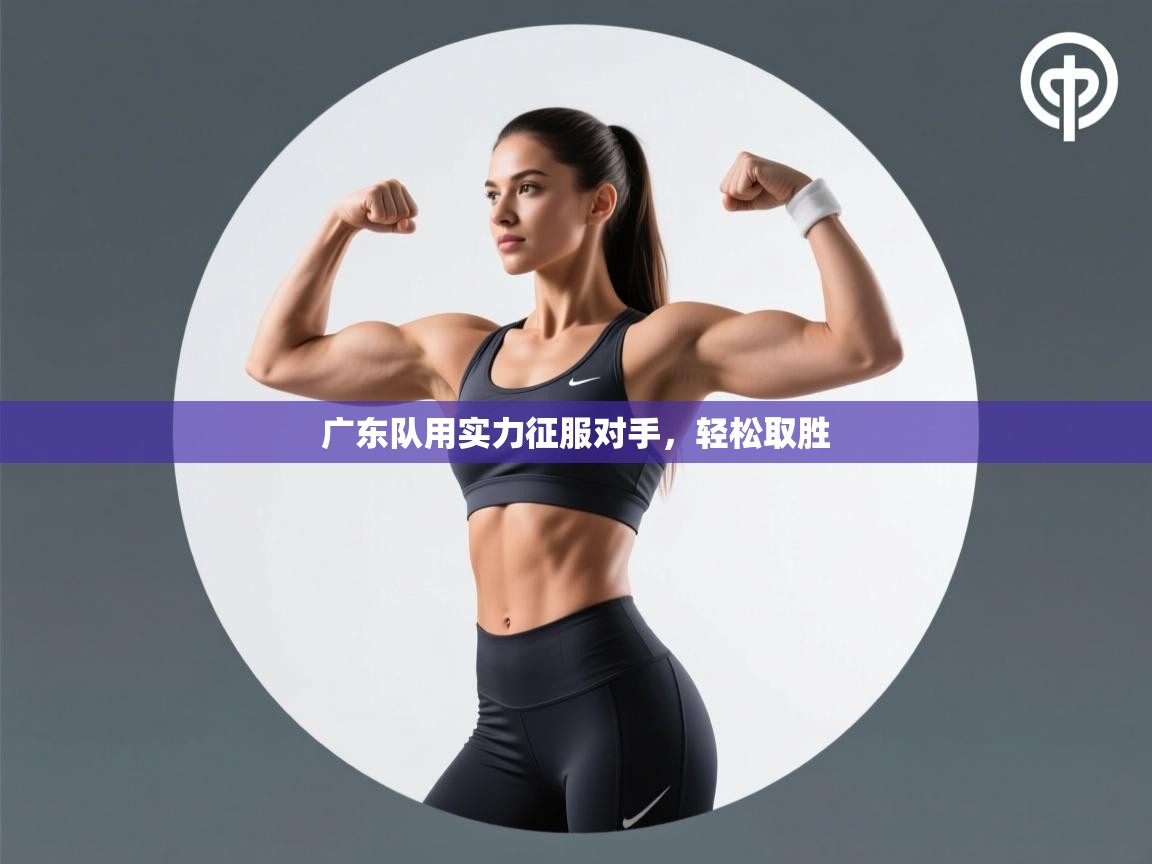 广东队用实力征服对手,轻松取胜 第1张