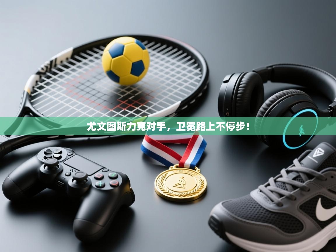 尤文图斯力克对手,卫冕路上不停步! 第1张